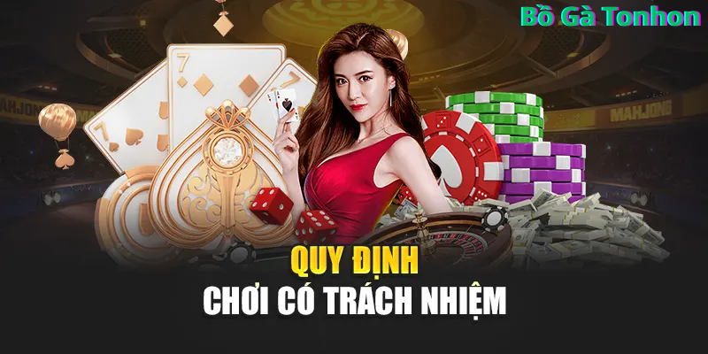 Nhà cái Bồ Gà Tonhon luôn khuyến khích các game thủ nên chơi có trách nhiệm
