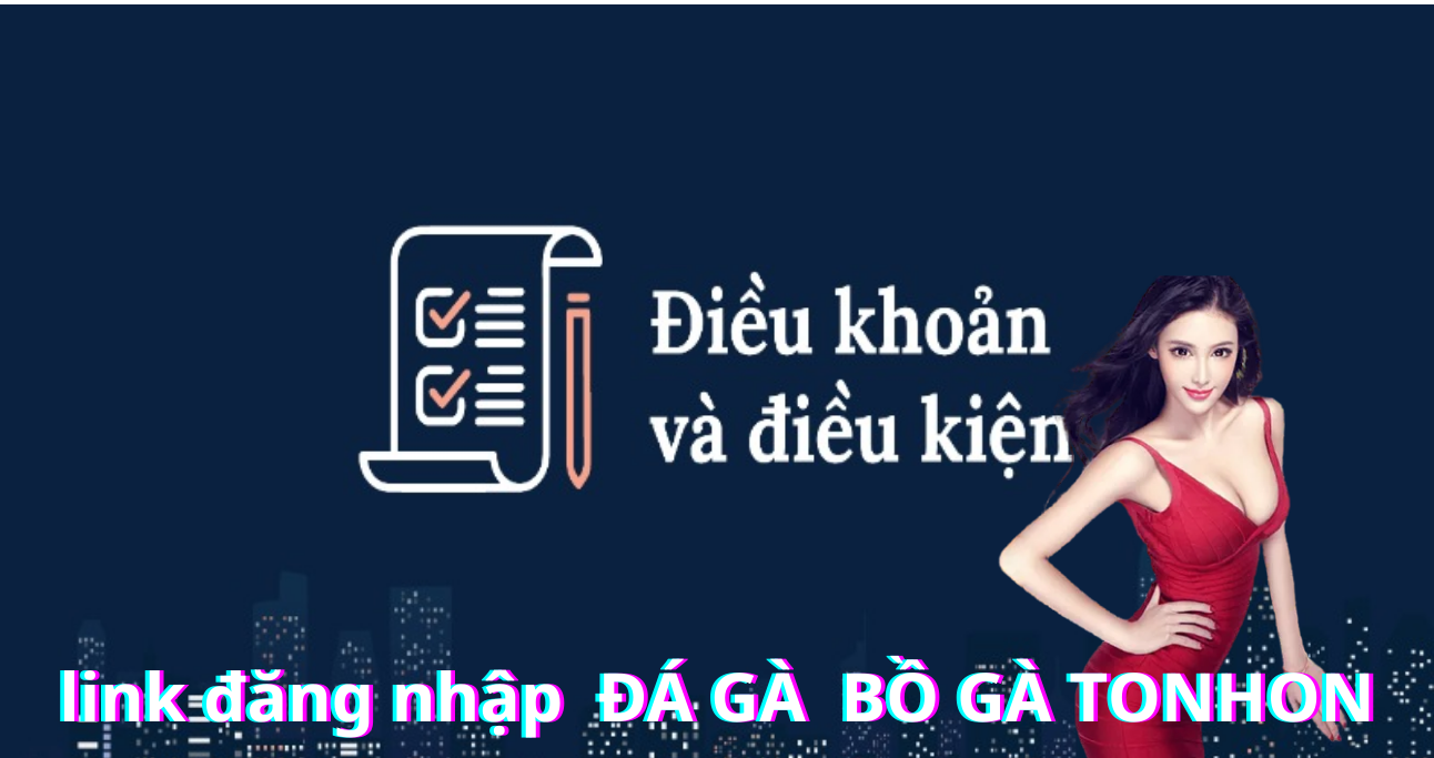 Cập Nhật Chi Tiết Điều Khoản Điều Kiện Tại Bồ Gà Tonhon Năm 2025