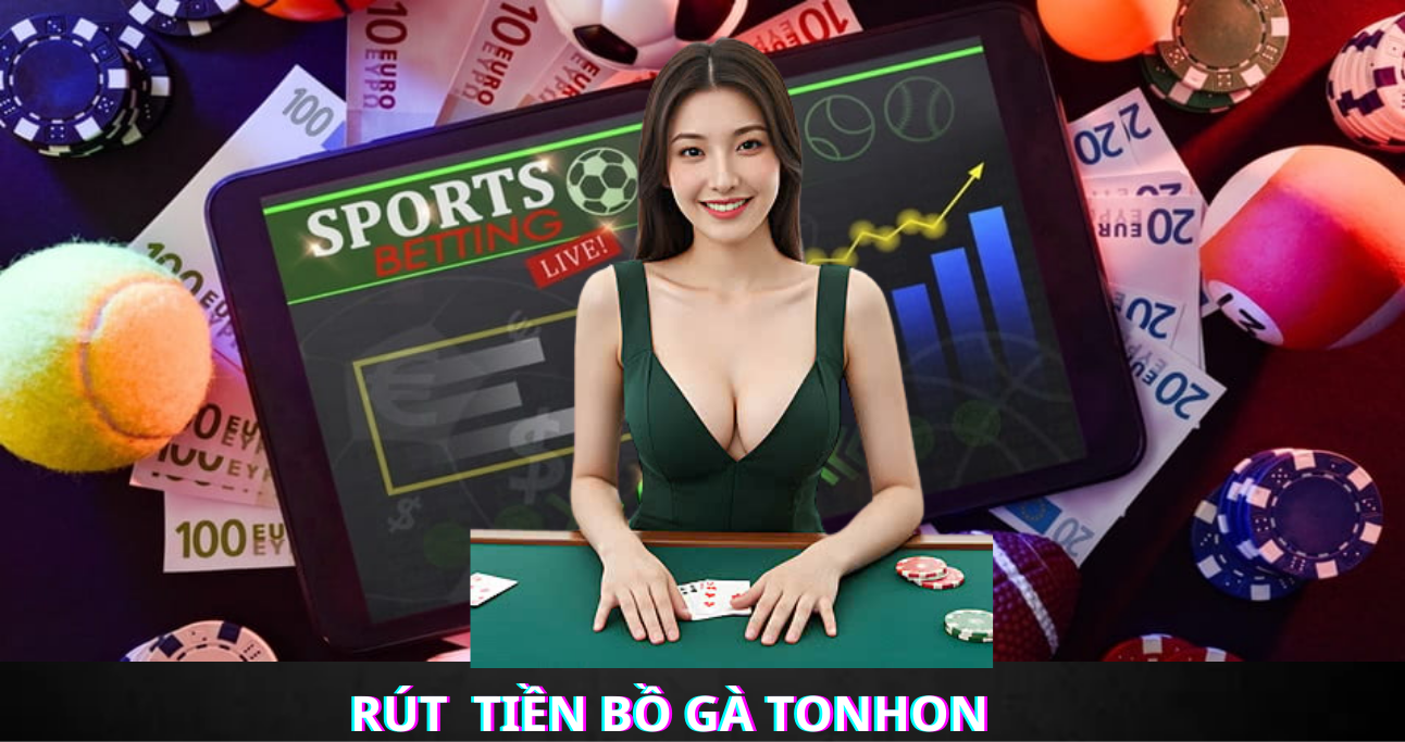 Chọn phương thức rút tiền Bồ Gà Tonhon  phù hợp